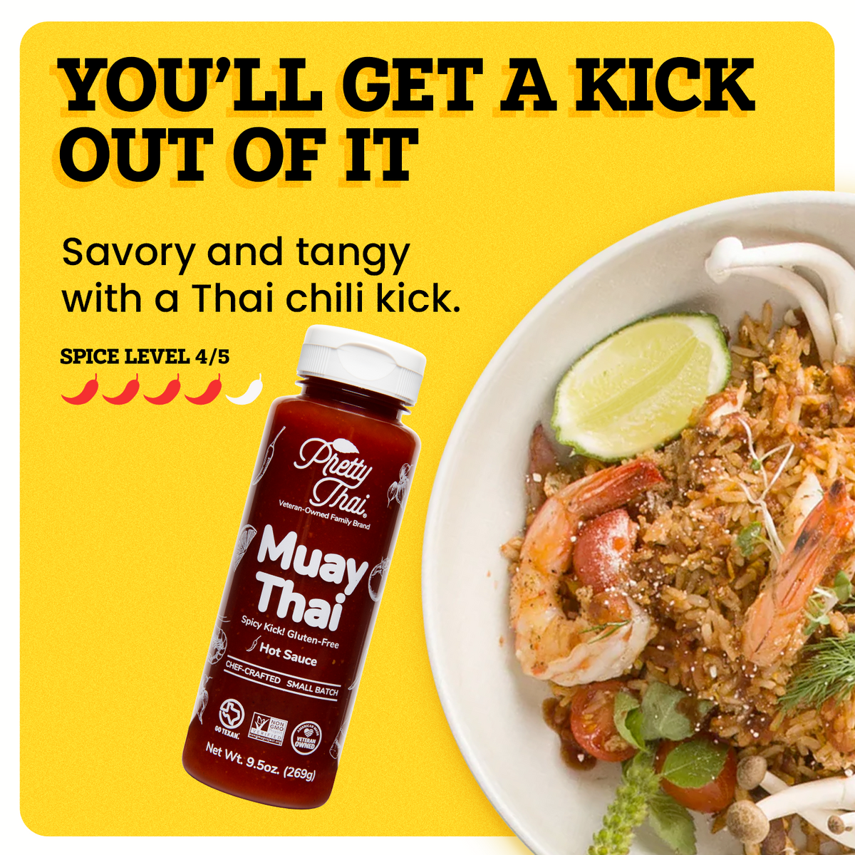 A white plate with some food in it is on a yellow background. The border of the background is white. Pretty Thai  Muay Thai Stir Fry and dipping Sauce alongside the plate. At the top left corner “You’ll Get a Kick out of it” is written in bold black font. Under this text “Savory and Tangy with a Thai Chili Kick” is written in black. Under this “Spice Level 4/5 ” is written in black and under this text there are 5 chilis present out of which 4 are red and one is white.
