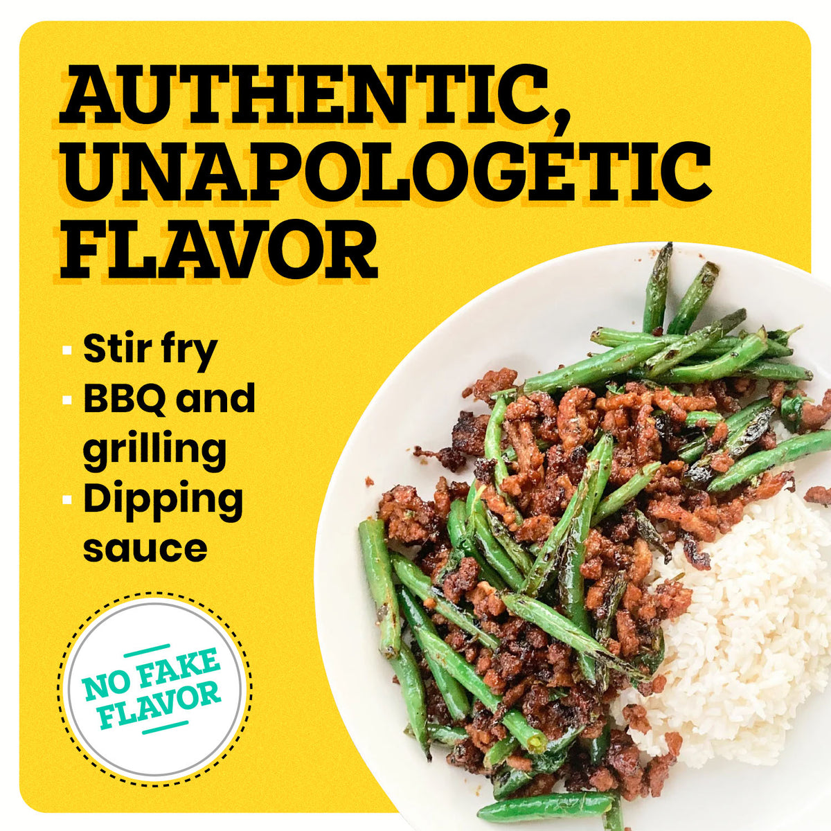 A white plate with some food in it is on a yellow background. The border of the background is white. At the top left corner “Authentic, Unapologetic Flavor” is written in bold black font. Under this text, white bullet points read “Stir Fry, BBQ and Grilling, and Dipping Sauce ”. At the bottom left corner, a white icon reads “No Fake Flavor”.